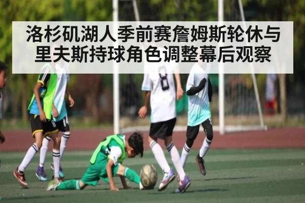 洛杉矶湖人季前赛詹姆斯轮休与里夫斯持球角色调整幕后观察