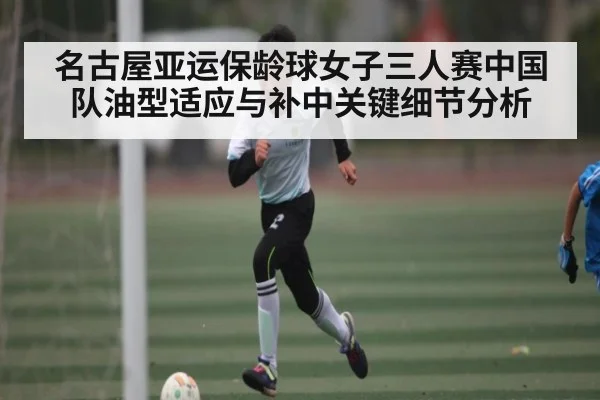 名古屋亚运保龄球女子三人赛中国队油型适应与补中关键细节分析