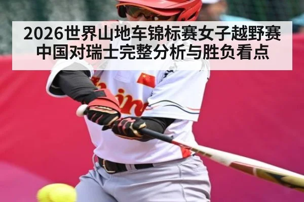 2026世界山地车锦标赛女子越野赛中国对瑞士完整分析与胜负看点